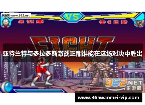 亚特兰特与多拉多斯激战正酣谁能在这场对决中胜出