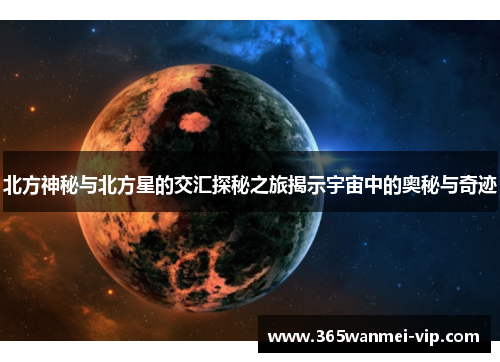 北方神秘与北方星的交汇探秘之旅揭示宇宙中的奥秘与奇迹