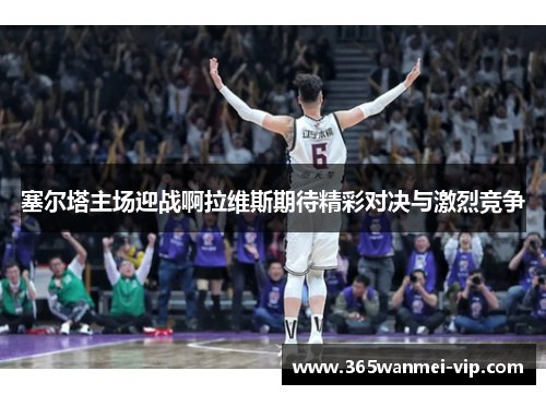 塞尔塔主场迎战啊拉维斯期待精彩对决与激烈竞争