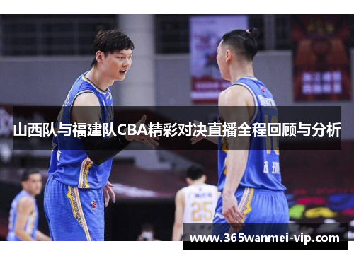 山西队与福建队CBA精彩对决直播全程回顾与分析